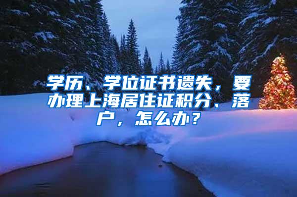 学历、学位证书遗失，要办理上海居住证积分、落户，怎么办？