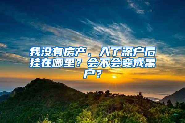 我没有房产，入了深户后挂在哪里？会不会变成黑户？