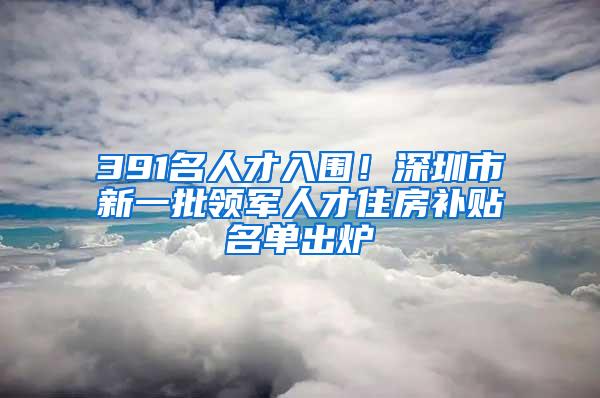 391名人才入围！深圳市新一批领军人才住房补贴名单出炉