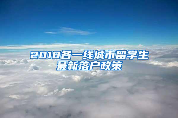 2018各一线城市留学生最新落户政策