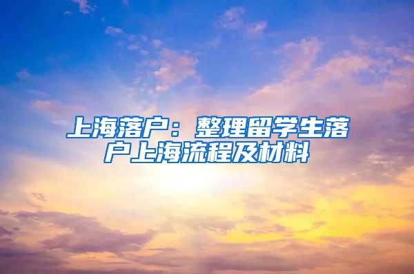 上海落户：整理留学生落户上海流程及材料