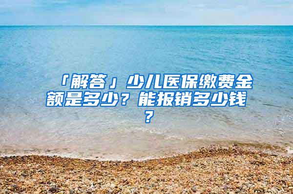 「解答」少儿医保缴费金额是多少？能报销多少钱？