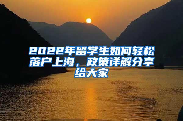 2022年留学生如何轻松落户上海，政策详解分享给大家