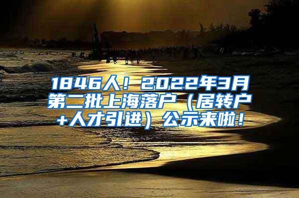 1846人！2022年3月第二批上海落户（居转户+人才引进）公示来啦！