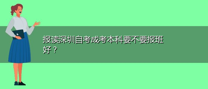 报读深圳自考成考本科要不要报班好？