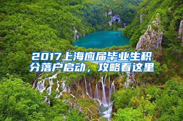 2017上海应届毕业生积分落户启动，攻略看这里