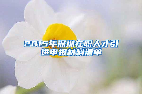 2015年深圳在职人才引进申报材料清单