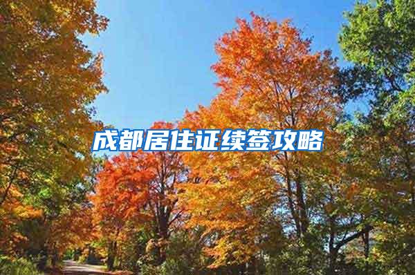 成都居住证续签攻略