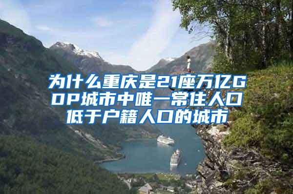 为什么重庆是21座万亿GDP城市中唯一常住人口低于户籍人口的城市