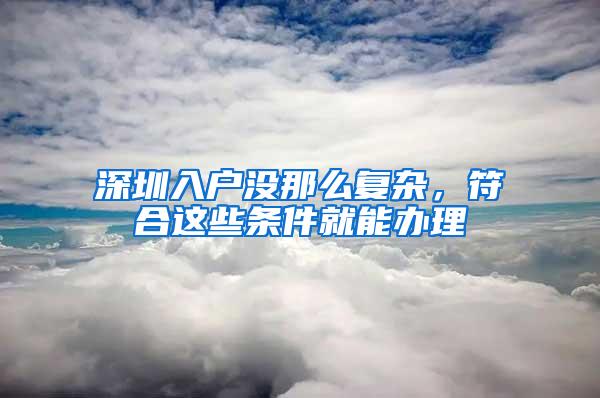 深圳入户没那么复杂，符合这些条件就能办理