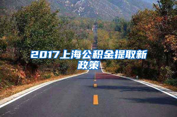 2017上海公积金提取新政策