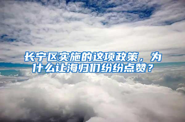 长宁区实施的这项政策，为什么让海归们纷纷点赞？