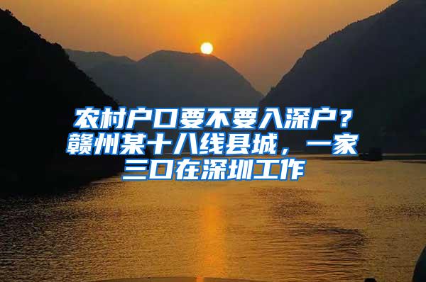 农村户口要不要入深户？赣州某十八线县城，一家三口在深圳工作