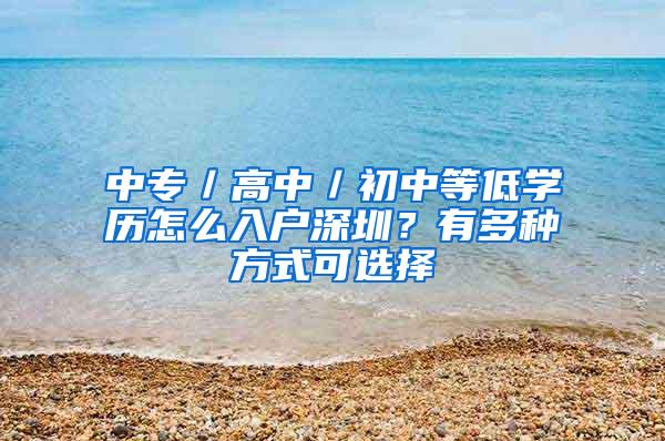 中专／高中／初中等低学历怎么入户深圳？有多种方式可选择