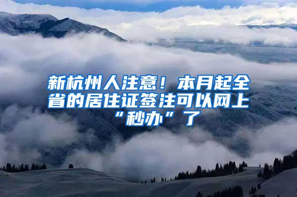 新杭州人注意！本月起全省的居住证签注可以网上“秒办”了