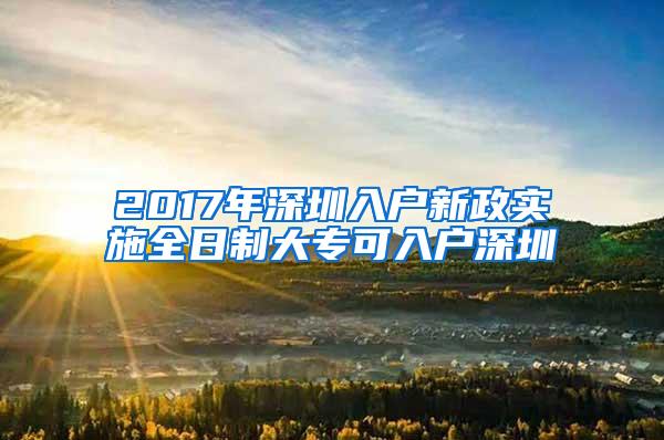 2017年深圳入户新政实施全日制大专可入户深圳