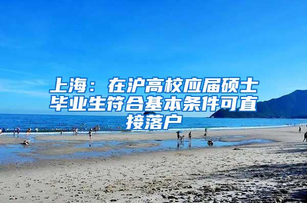 上海：在沪高校应届硕士毕业生符合基本条件可直接落户