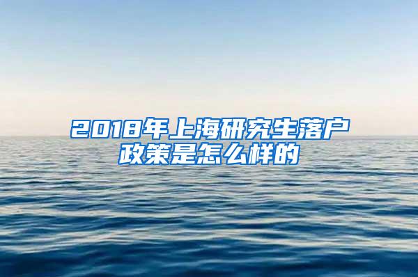 2018年上海研究生落户政策是怎么样的