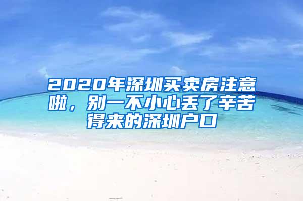 2020年深圳买卖房注意啦，别一不小心丢了辛苦得来的深圳户口