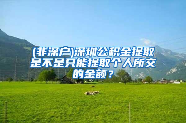 (非深户)深圳公积金提取是不是只能提取个人所交的金额？