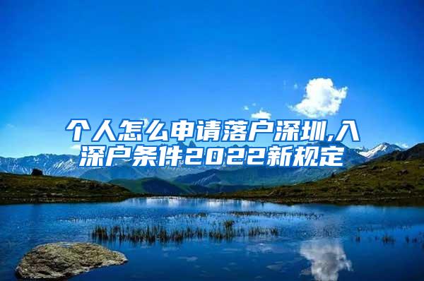 个人怎么申请落户深圳,入深户条件2022新规定