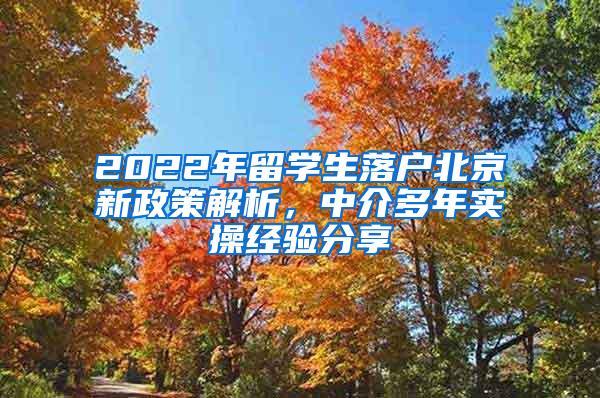 2022年留学生落户北京新政策解析，中介多年实操经验分享