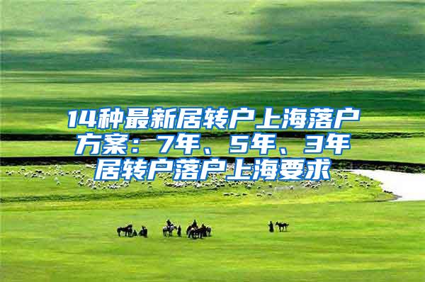 14种最新居转户上海落户方案：7年、5年、3年居转户落户上海要求