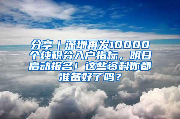 分享｜深圳再发10000个纯积分入户指标，明日启动报名！这些资料你都准备好了吗？