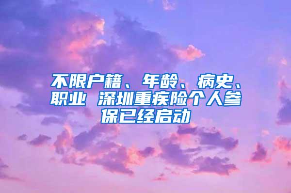 不限户籍、年龄、病史、职业 深圳重疾险个人参保已经启动