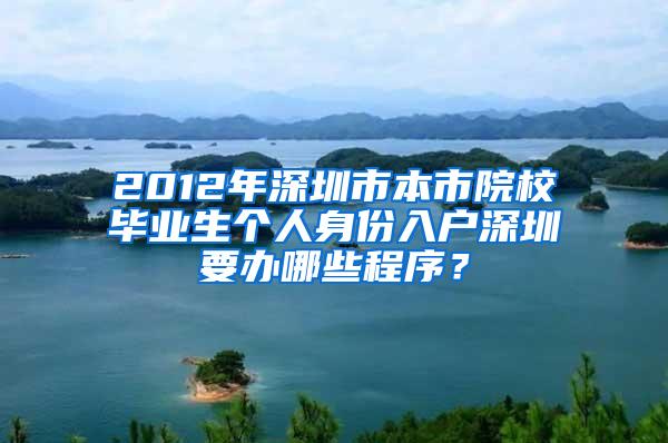 2012年深圳市本市院校毕业生个人身份入户深圳要办哪些程序？