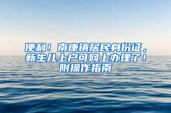 便利！南康镇居民身份证，新生儿上户可网上办理了！附操作指南