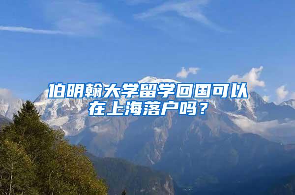 伯明翰大学留学回国可以在上海落户吗？