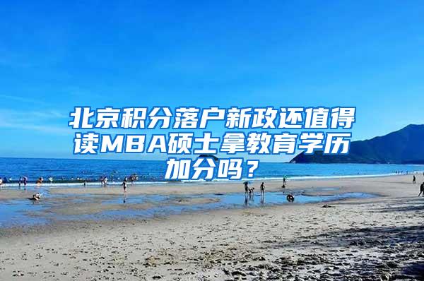 北京积分落户新政还值得读MBA硕士拿教育学历加分吗？