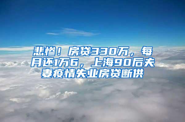 悲惨！房贷330万，每月还1万6，上海90后夫妻疫情失业房贷断供