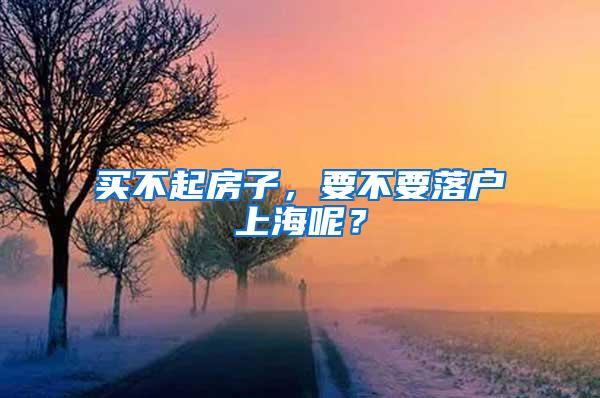 买不起房子，要不要落户上海呢？