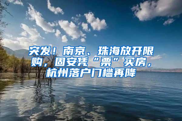 突发！南京、珠海放开限购，固安凭“票”买房，杭州落户门槛再降