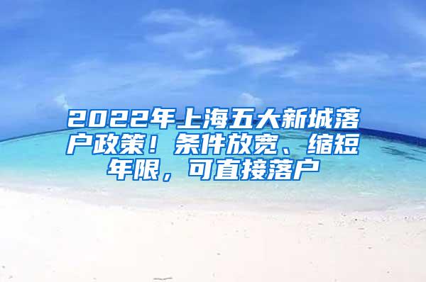 2022年上海五大新城落户政策！条件放宽、缩短年限，可直接落户