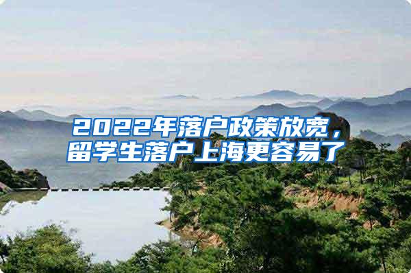 2022年落户政策放宽，留学生落户上海更容易了