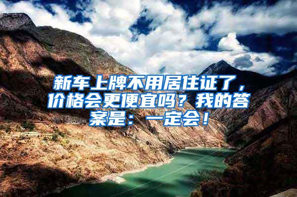 新车上牌不用居住证了，价格会更便宜吗？我的答案是：一定会！