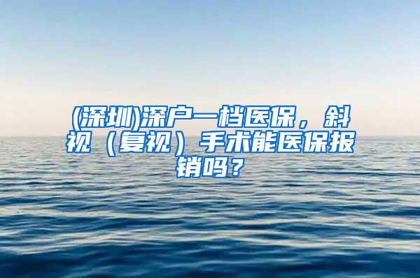 (深圳)深户一档医保，斜视（复视）手术能医保报销吗？