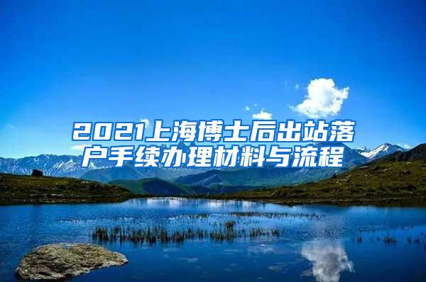 2021上海博士后出站落户手续办理材料与流程