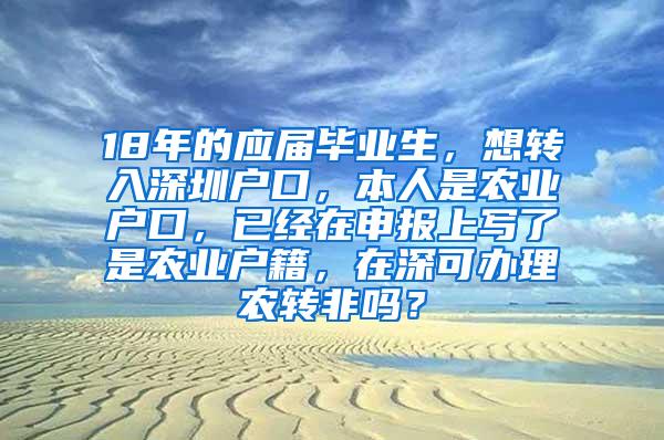 18年的应届毕业生，想转入深圳户口，本人是农业户口，已经在申报上写了是农业户籍，在深可办理农转非吗？