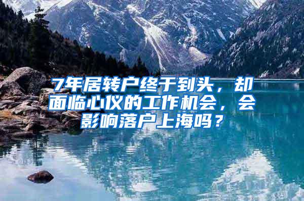 7年居转户终于到头，却面临心仪的工作机会，会影响落户上海吗？