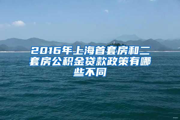 2016年上海首套房和二套房公积金贷款政策有哪些不同