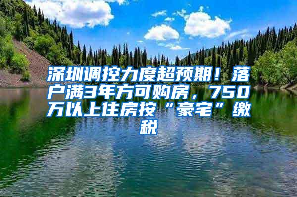 深圳调控力度超预期！落户满3年方可购房，750万以上住房按“豪宅”缴税