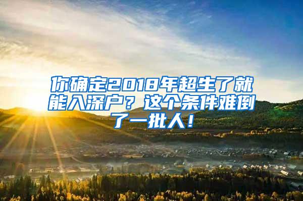 你确定2018年超生了就能入深户？这个条件难倒了一批人！