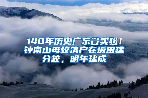 140年历史广东省实验！钟南山母校落户在坂田建分校，明年建成