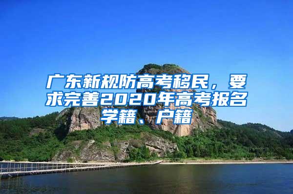 广东新规防高考移民，要求完善2020年高考报名学籍、户籍