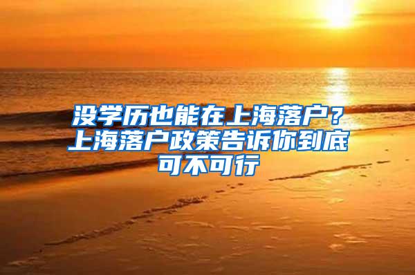 没学历也能在上海落户？上海落户政策告诉你到底可不可行