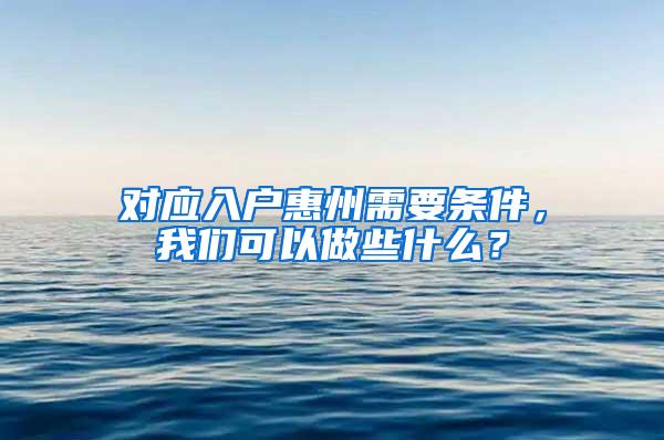 对应入户惠州需要条件，我们可以做些什么？